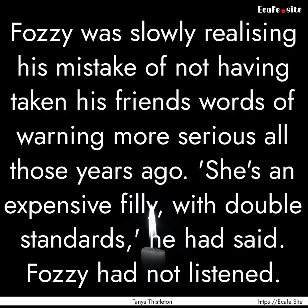 Fozzy was slowly realising his mistake of.... : Quote by Tanya Thistleton