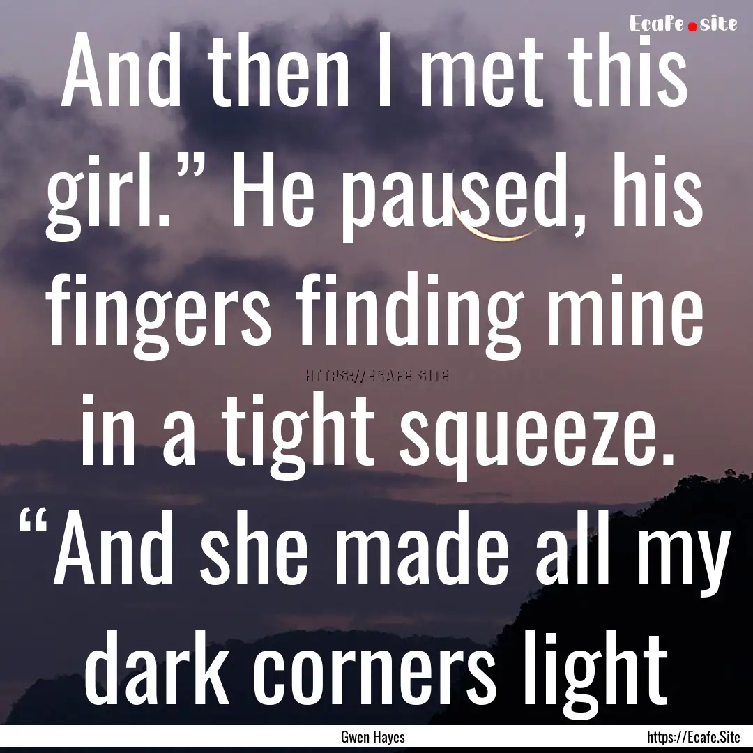 And then I met this girl.” He paused, his.... : Quote by Gwen Hayes