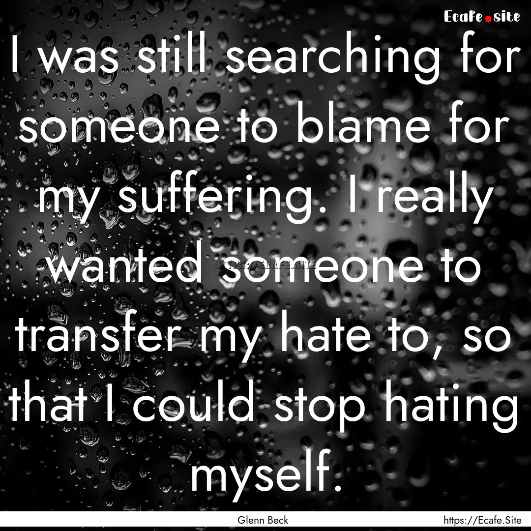 I was still searching for someone to blame.... : Quote by Glenn Beck