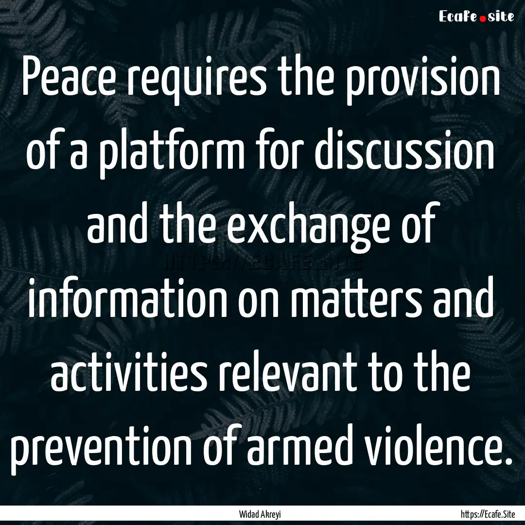 Peace requires the provision of a platform.... : Quote by Widad Akreyi