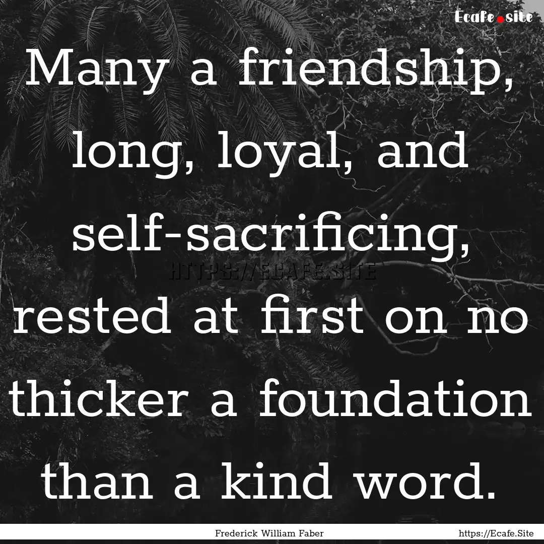 Many a friendship, long, loyal, and self-sacrificing,.... : Quote by Frederick William Faber