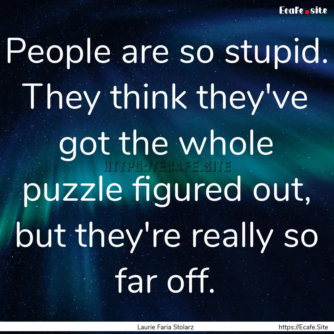 People are so stupid. They think they've.... : Quote by Laurie Faria Stolarz