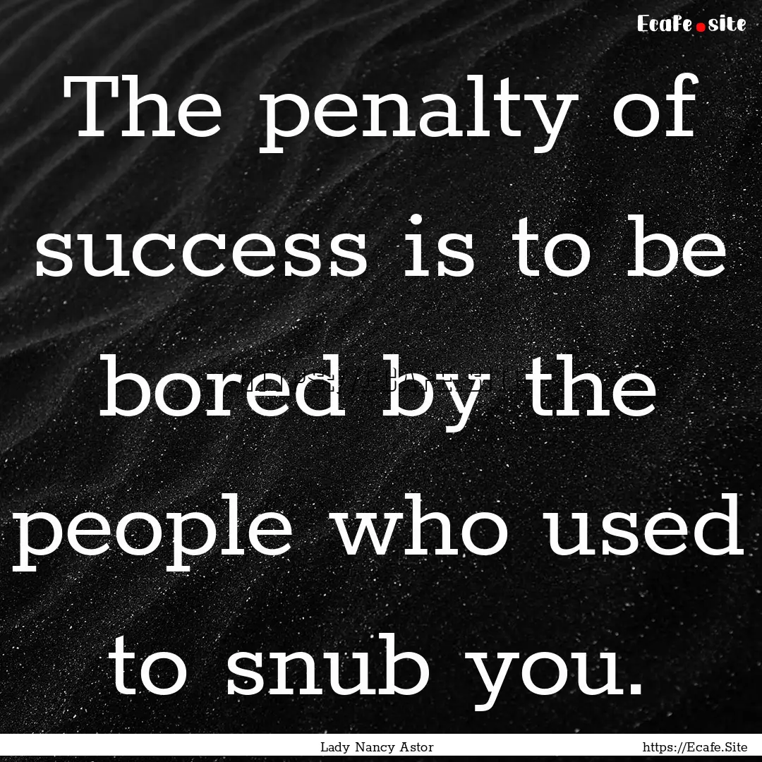 The penalty of success is to be bored by.... : Quote by Lady Nancy Astor