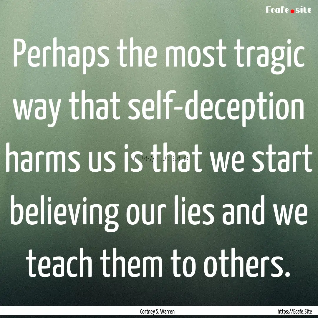 Perhaps the most tragic way that self-deception.... : Quote by Cortney S. Warren