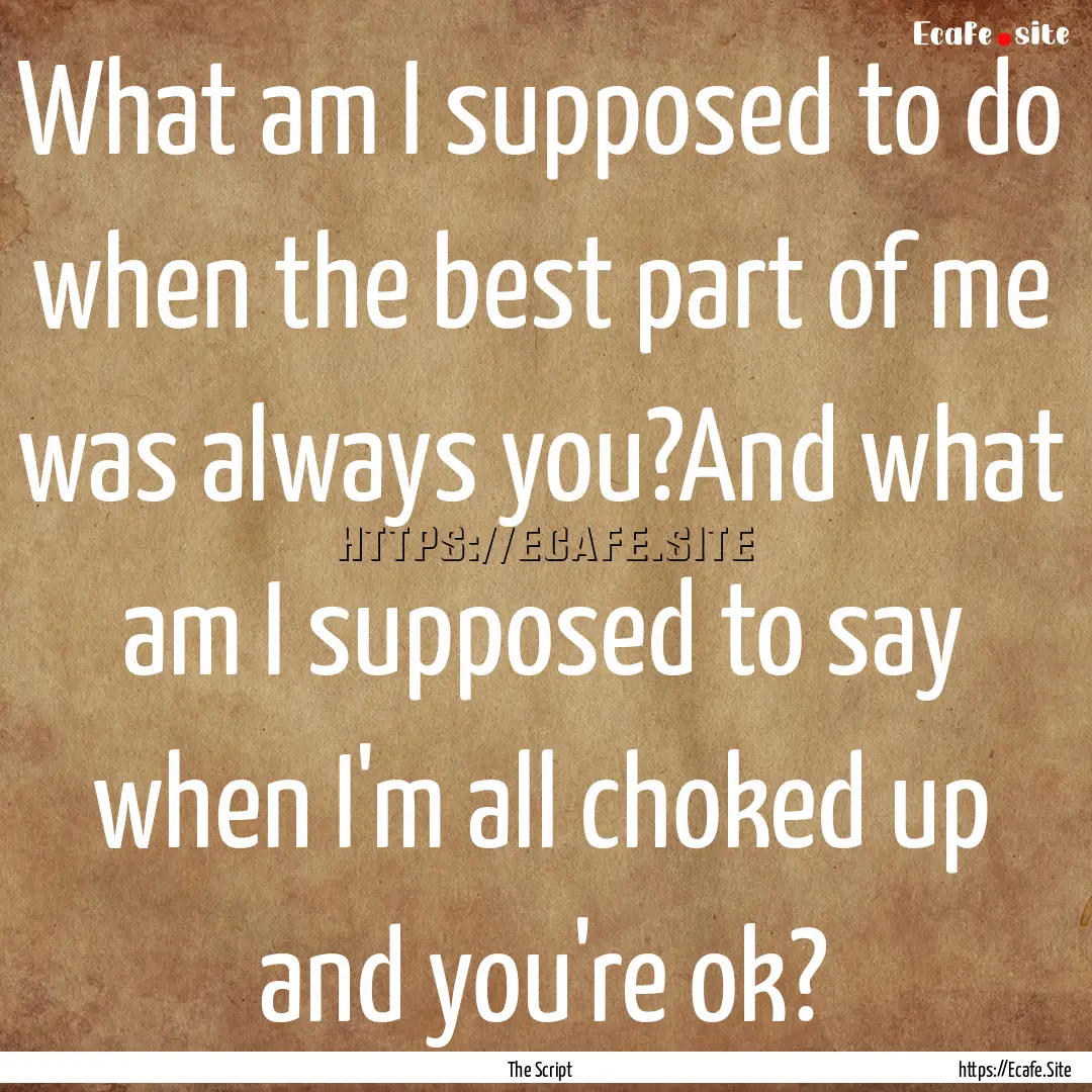 What am I supposed to do when the best part.... : Quote by The Script