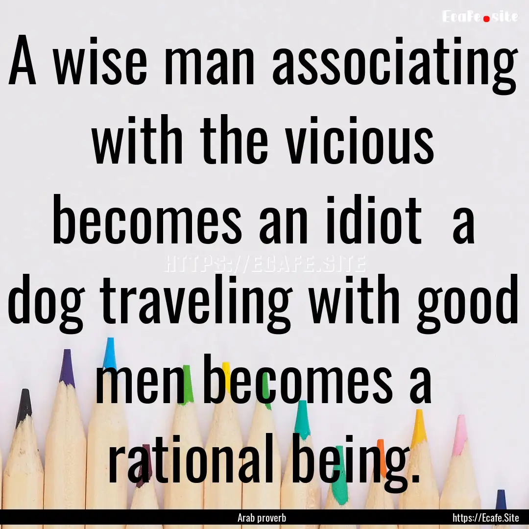 A wise man associating with the vicious becomes.... : Quote by Arab proverb