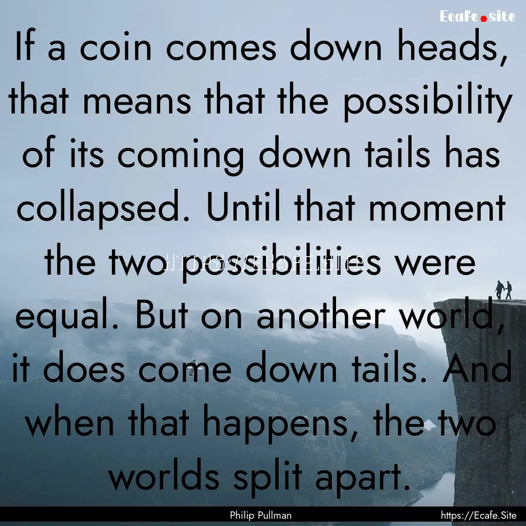 If a coin comes down heads, that means that.... : Quote by Philip Pullman