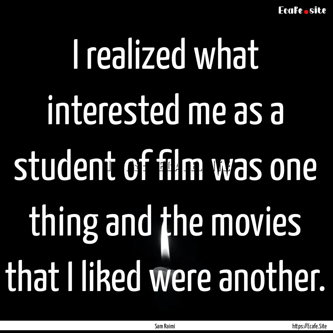 I realized what interested me as a student.... : Quote by Sam Raimi