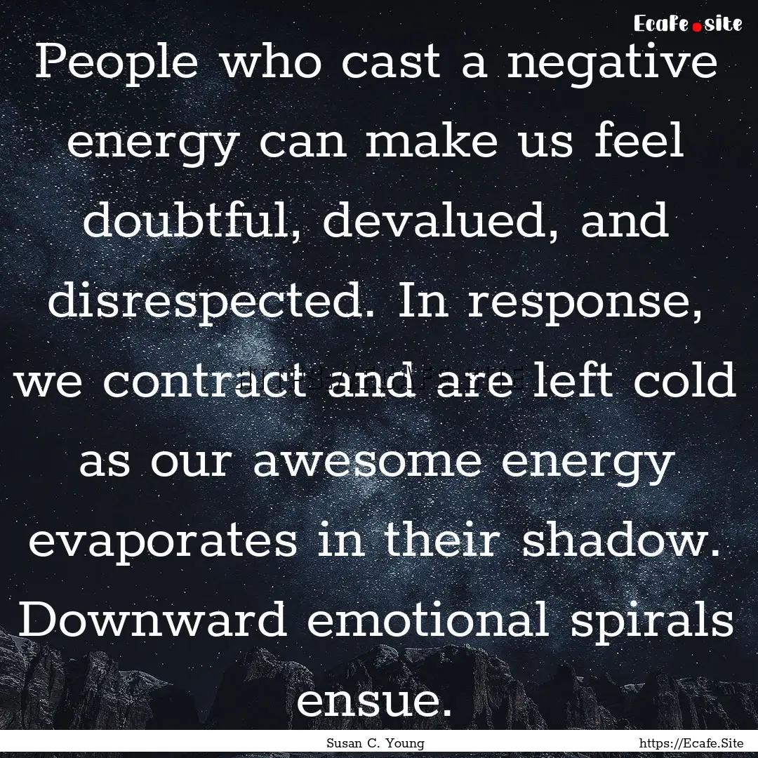 People who cast a negative energy can make.... : Quote by Susan C. Young