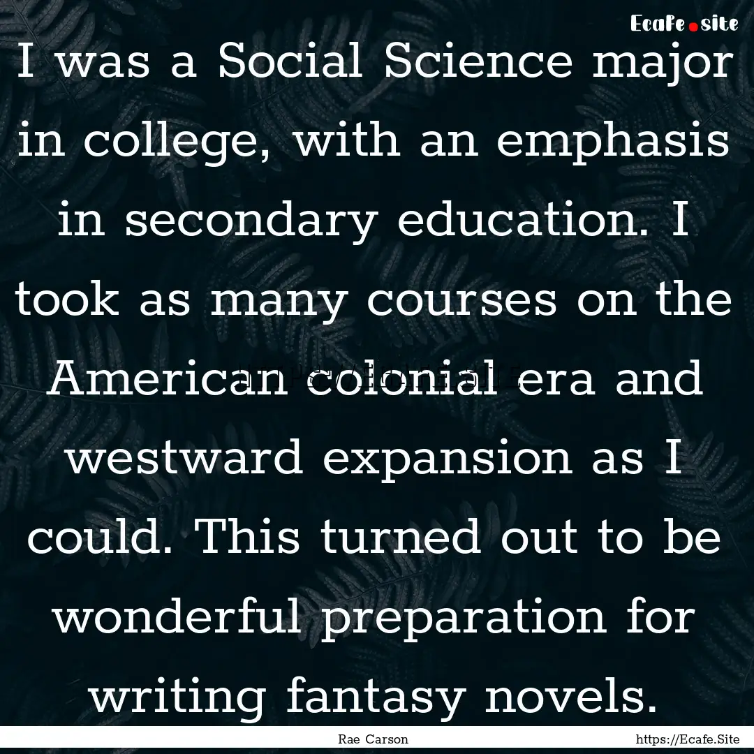 I was a Social Science major in college,.... : Quote by Rae Carson