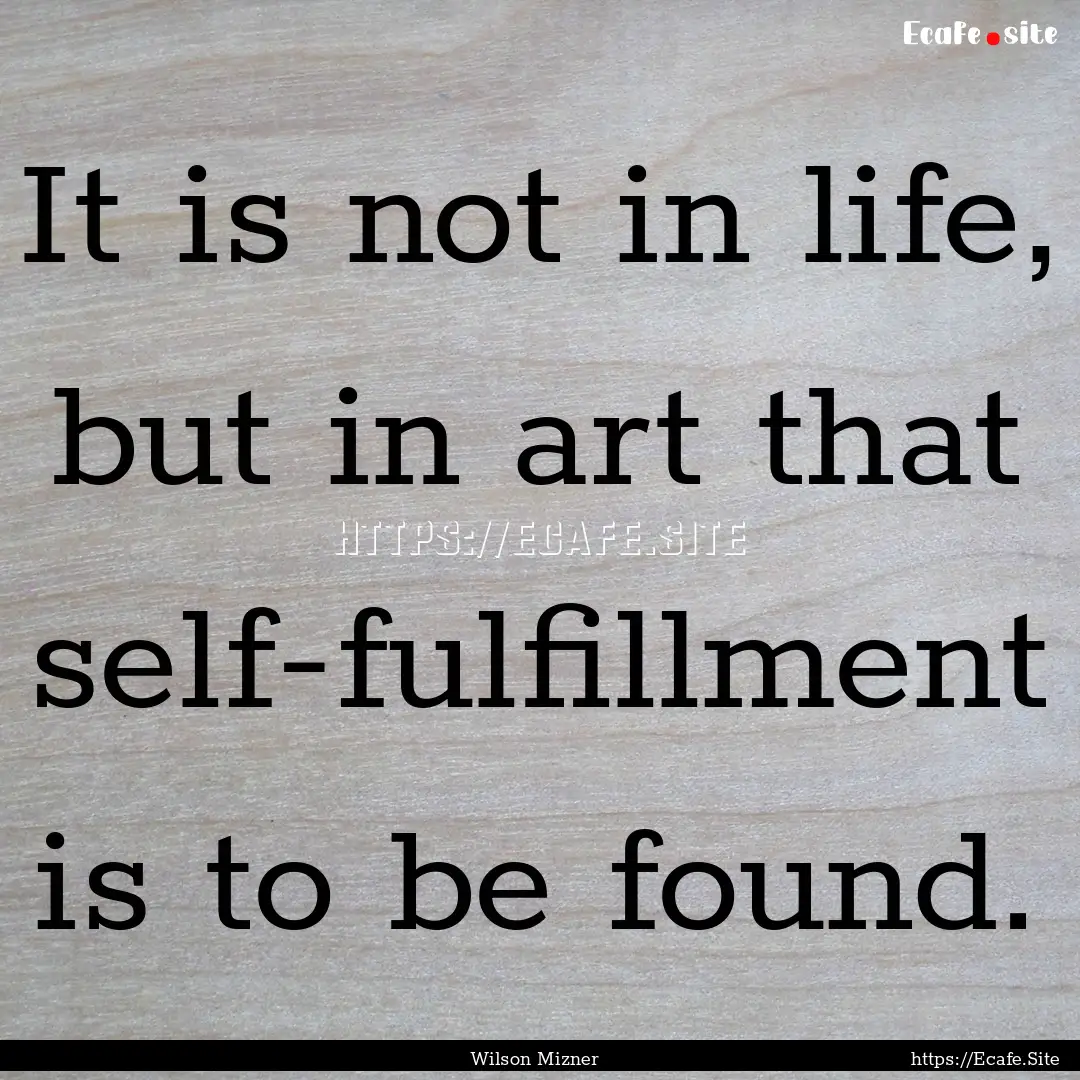 It is not in life, but in art that self-fulfillment.... : Quote by Wilson Mizner