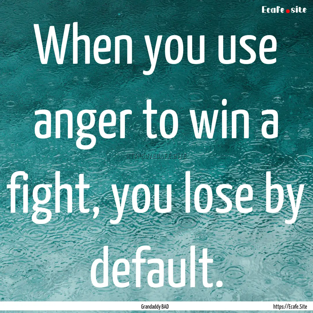 When you use anger to win a fight, you lose.... : Quote by Grandaddy BAD