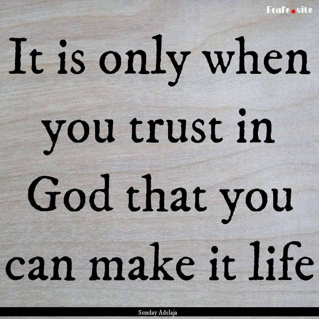 It is only when you trust in God that you.... : Quote by Sunday Adelaja