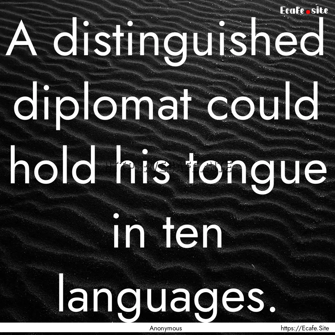 A distinguished diplomat could hold his tongue.... : Quote by Anonymous