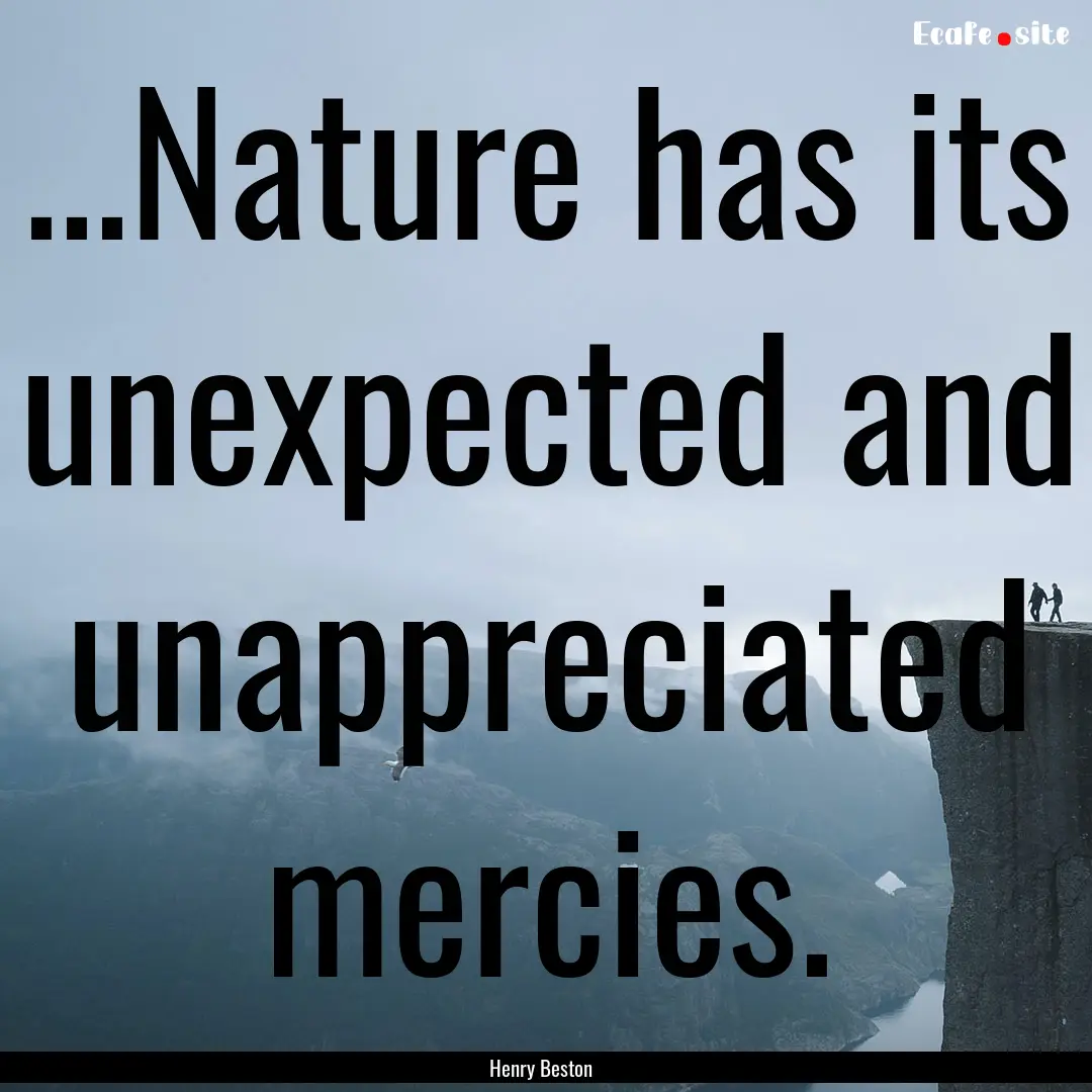 ...Nature has its unexpected and unappreciated.... : Quote by Henry Beston