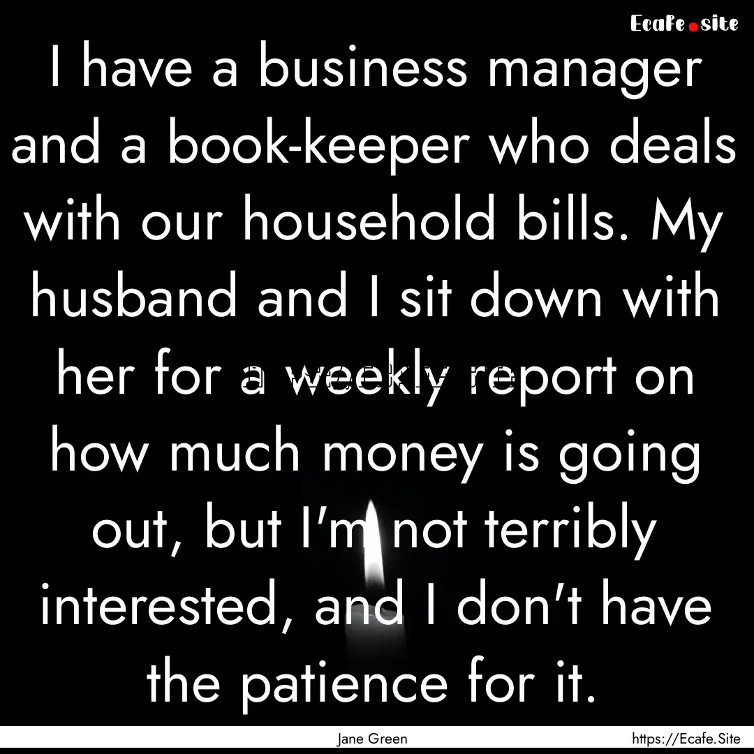 I have a business manager and a book-keeper.... : Quote by Jane Green