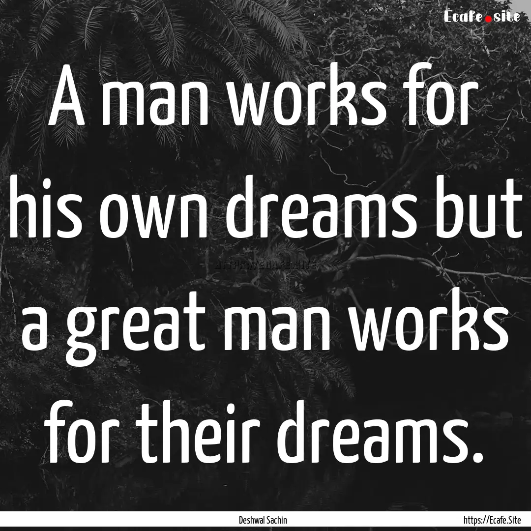 A man works for his own dreams but a great.... : Quote by Deshwal Sachin