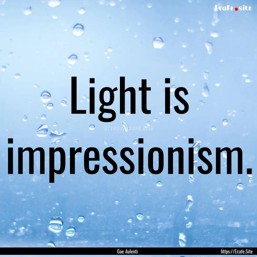 Light is impressionism. : Quote by Gae Aulenti