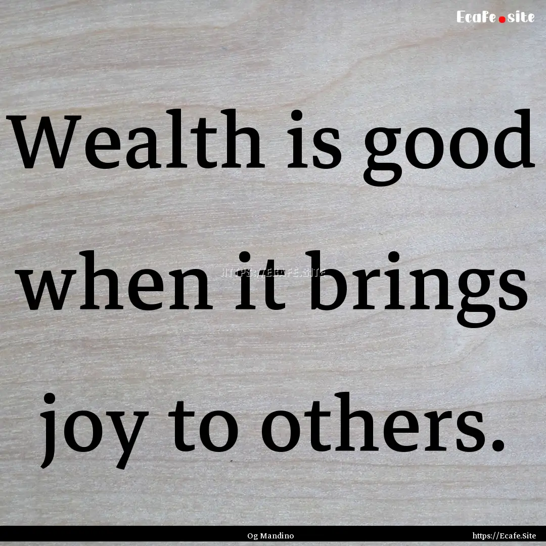 Wealth is good when it brings joy to others..... : Quote by Og Mandino