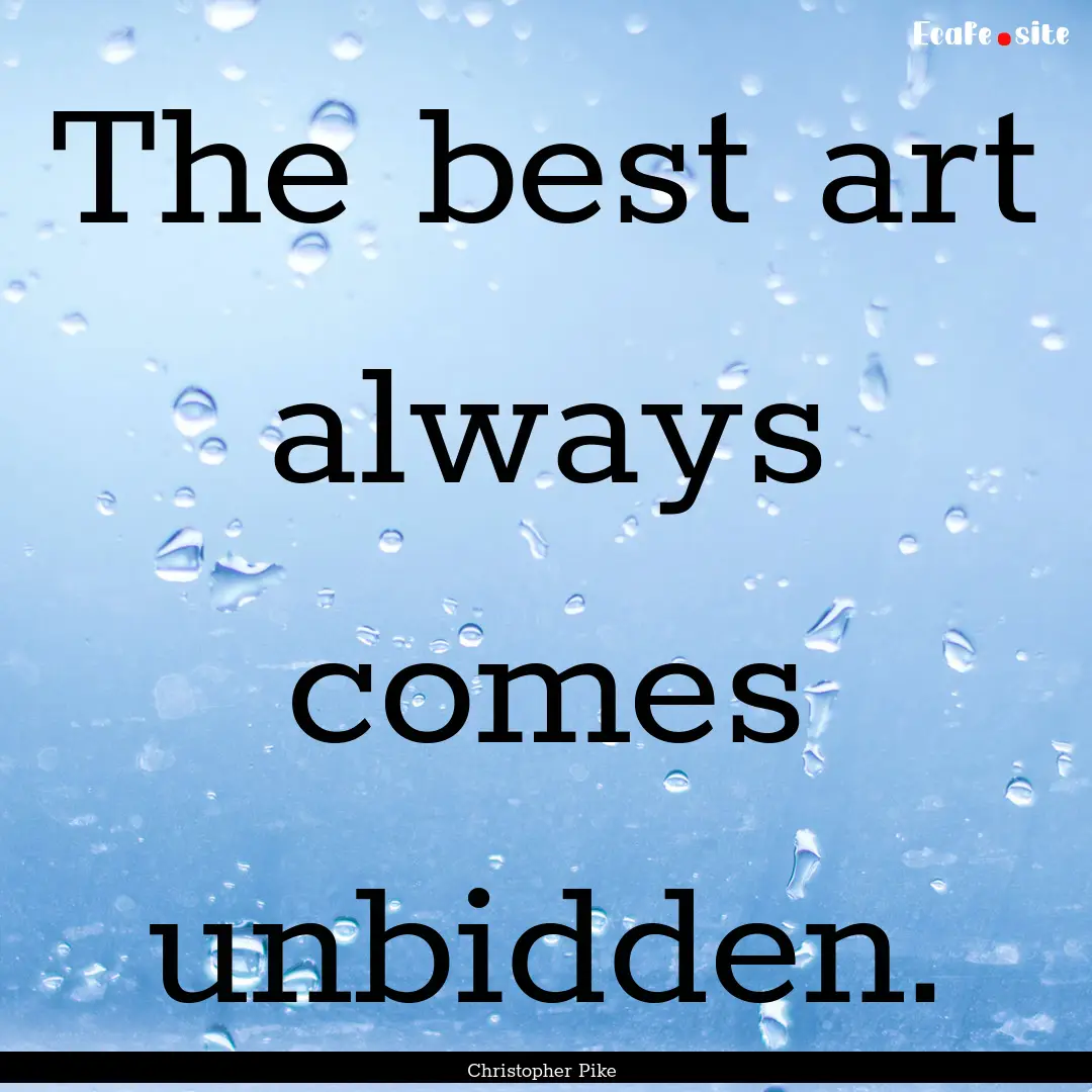 The best art always comes unbidden. : Quote by Christopher Pike