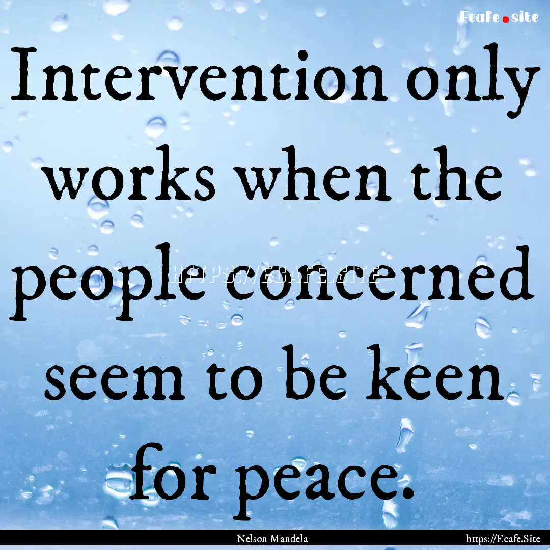 Intervention only works when the people concerned.... : Quote by Nelson Mandela