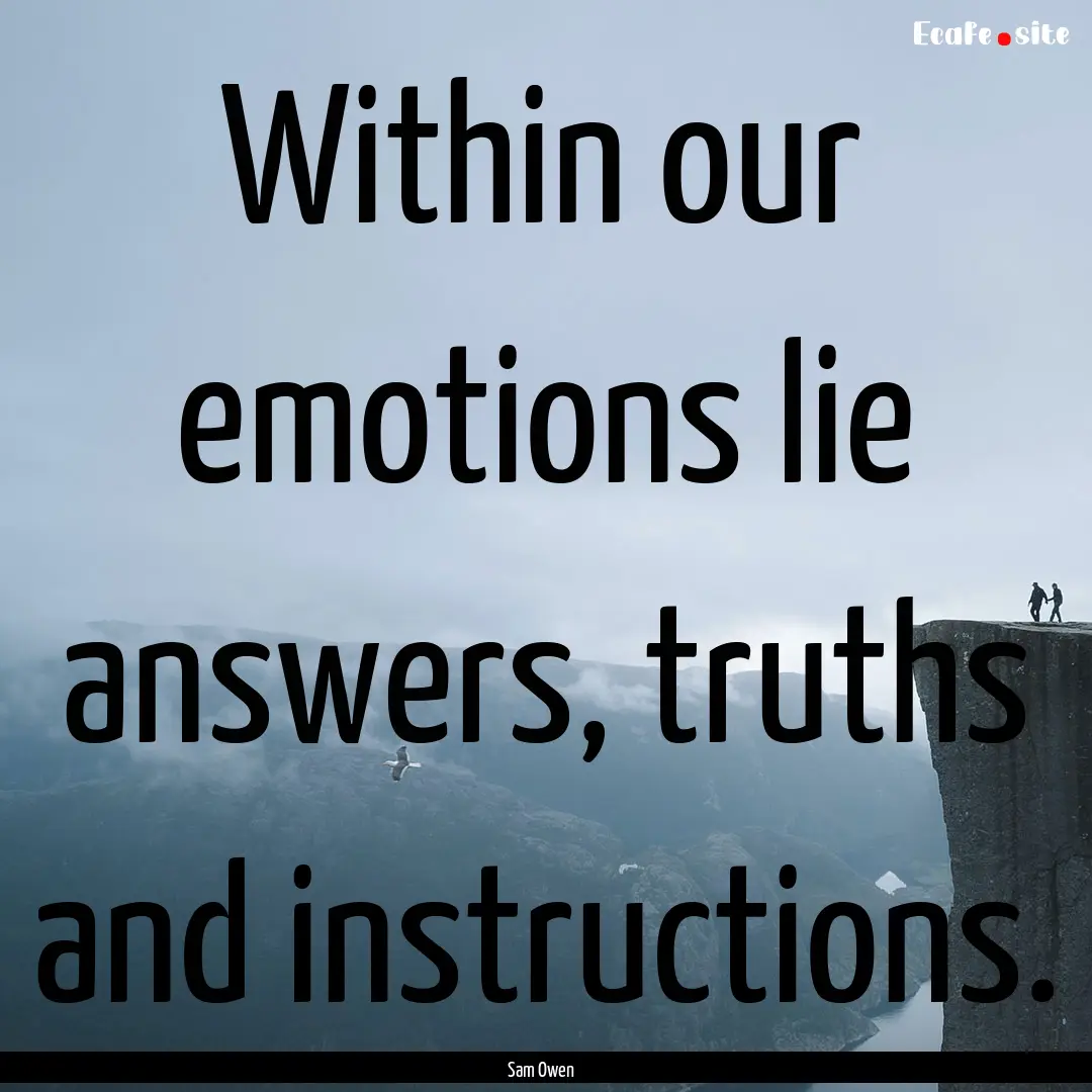 Within our emotions lie answers, truths and.... : Quote by Sam Owen