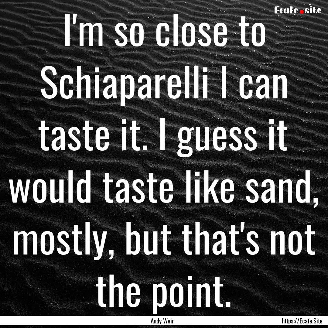 I'm so close to Schiaparelli I can taste.... : Quote by Andy Weir