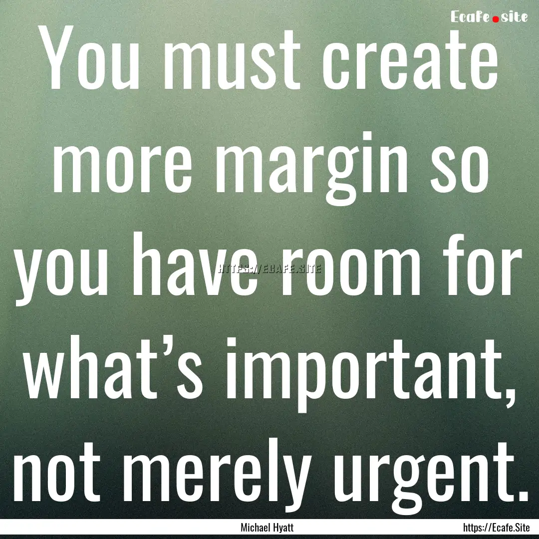 You must create more margin so you have room.... : Quote by Michael Hyatt