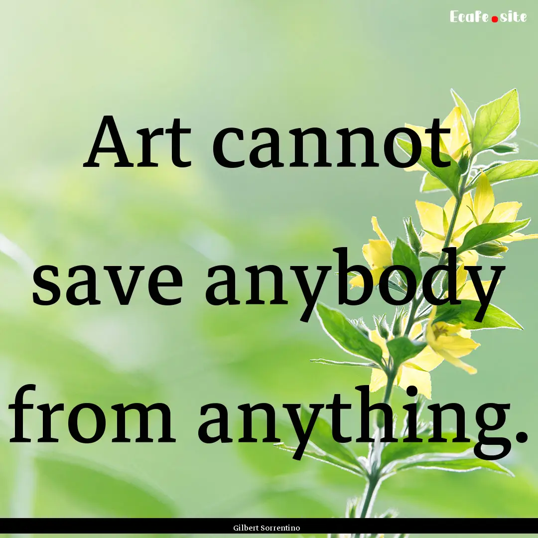 Art cannot save anybody from anything. : Quote by Gilbert Sorrentino