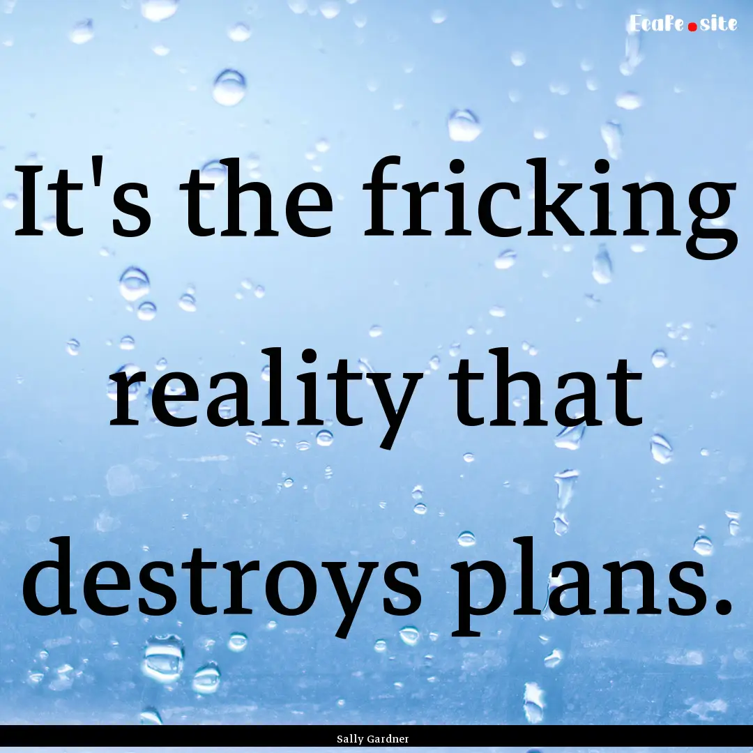 It's the fricking reality that destroys plans..... : Quote by Sally Gardner