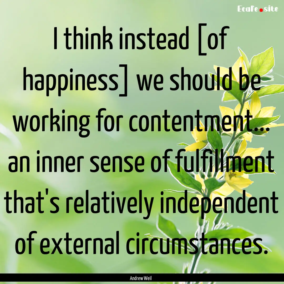 I think instead [of happiness] we should.... : Quote by Andrew Weil