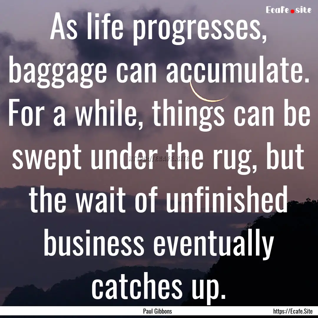 As life progresses, baggage can accumulate..... : Quote by Paul Gibbons