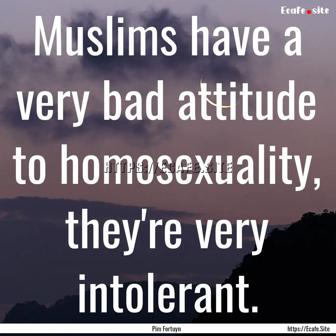 Muslims have a very bad attitude to homosexuality,.... : Quote by Pim Fortuyn