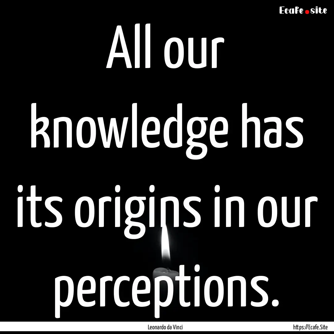 All our knowledge has its origins in our.... : Quote by Leonardo da Vinci