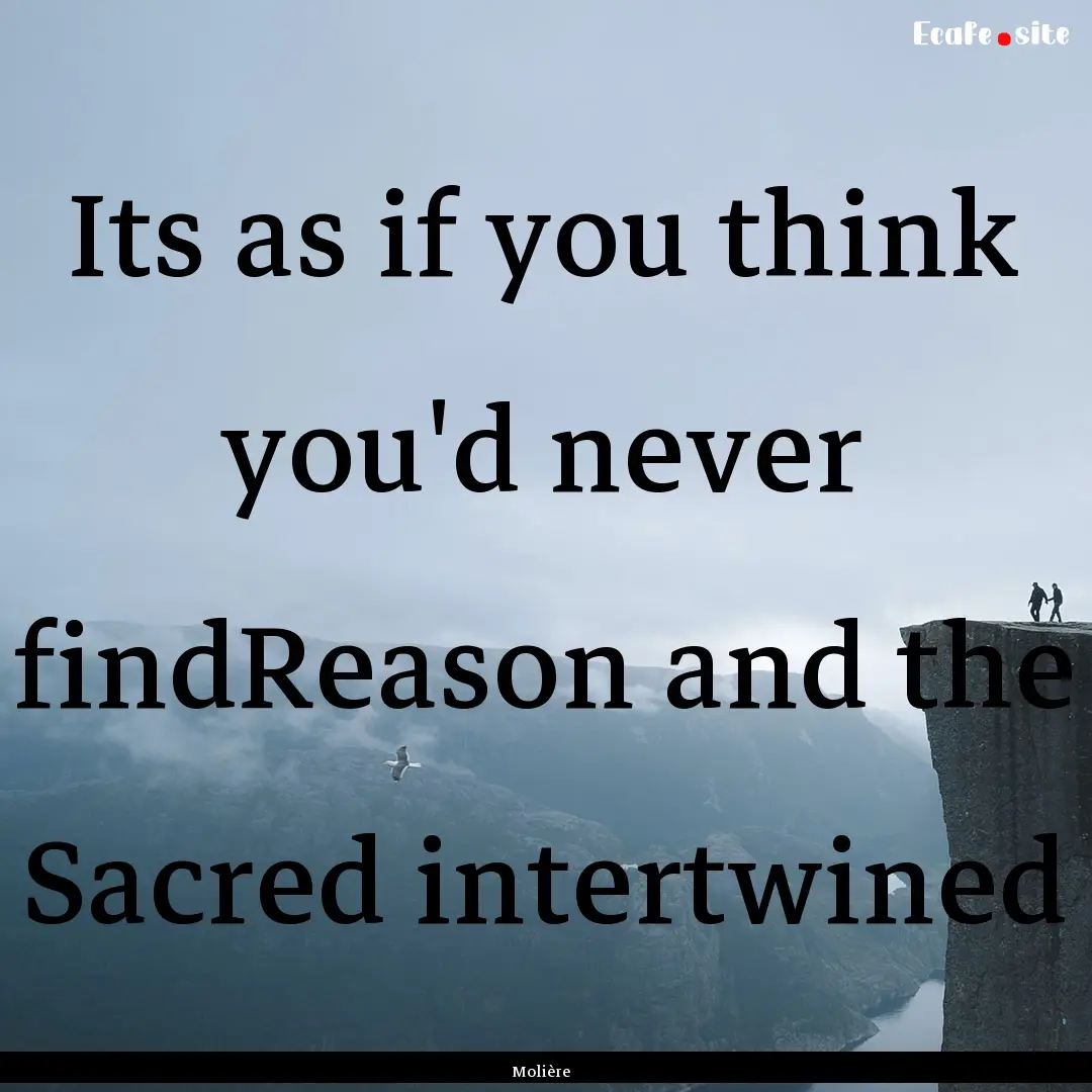 Its as if you think you'd never findReason.... : Quote by Molière