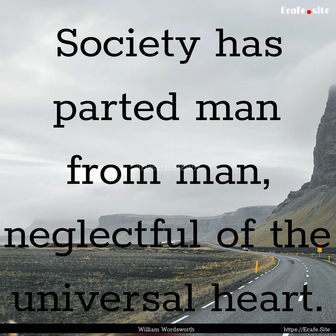 Society has parted man from man, neglectful.... : Quote by William Wordsworth