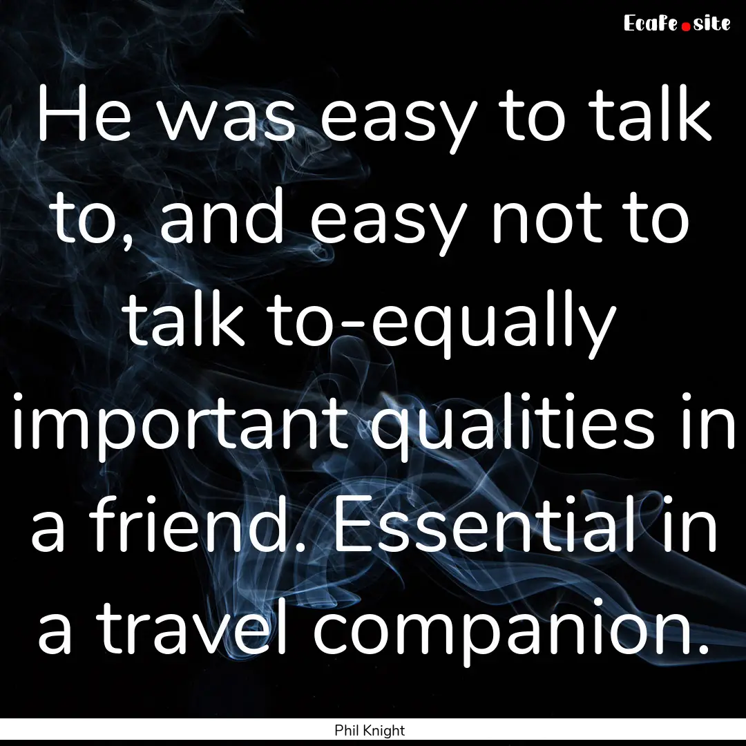 He was easy to talk to, and easy not to talk.... : Quote by Phil Knight