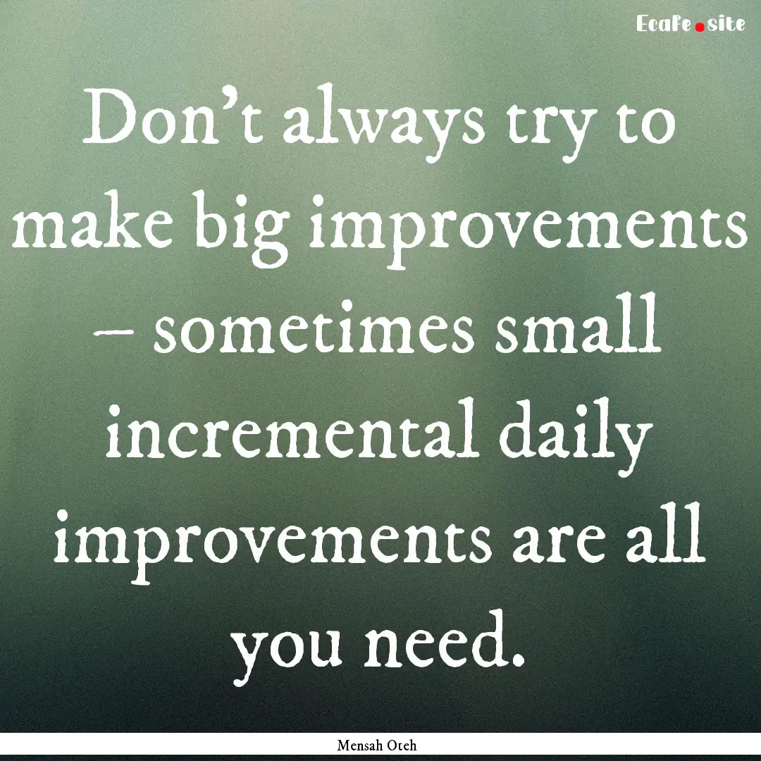 Don’t always try to make big improvements.... : Quote by Mensah Oteh