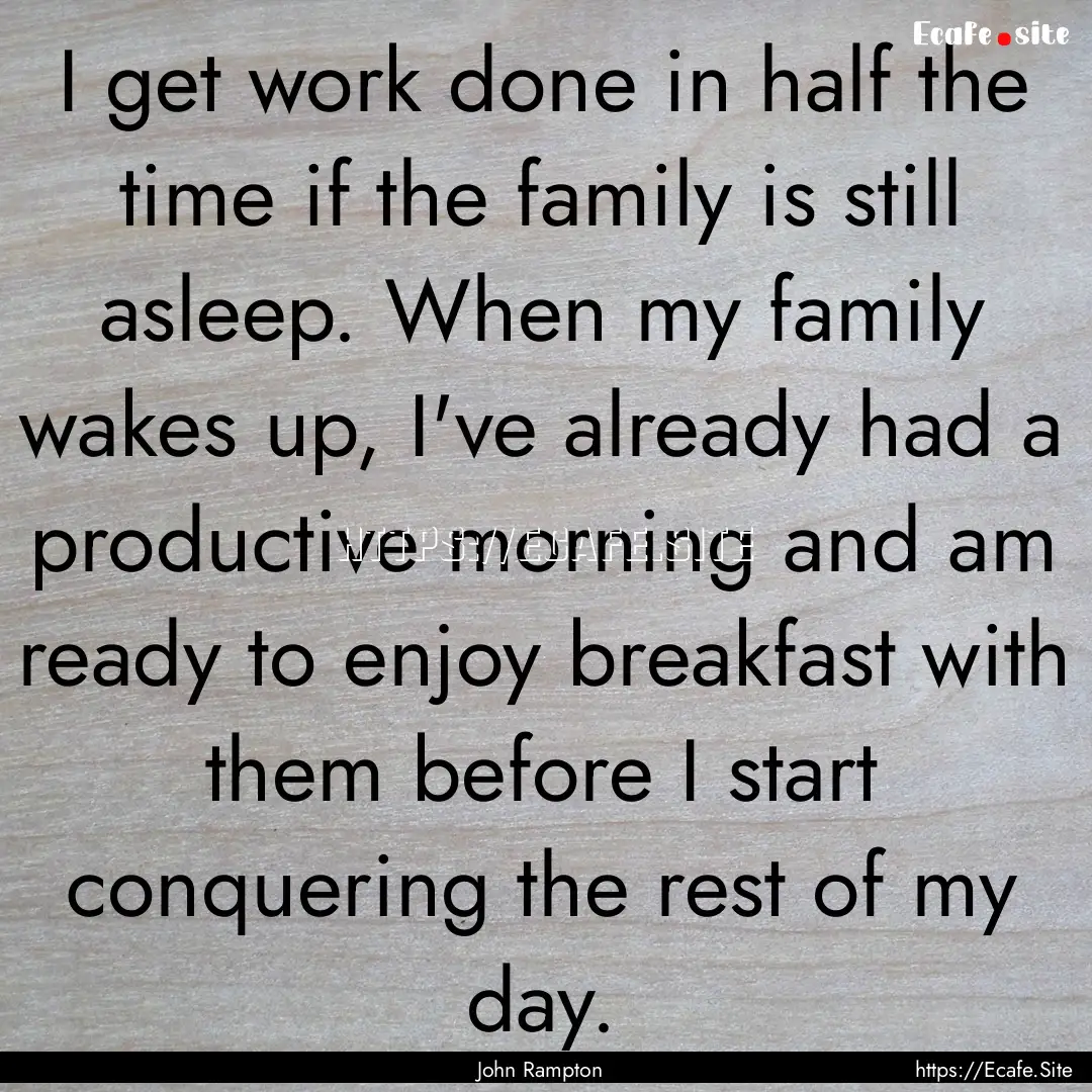 I get work done in half the time if the family.... : Quote by John Rampton