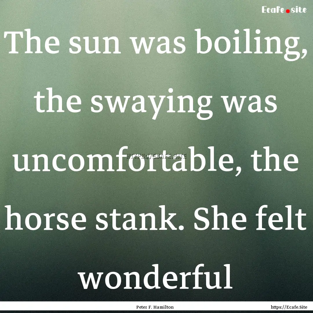 The sun was boiling, the swaying was uncomfortable,.... : Quote by Peter F. Hamilton