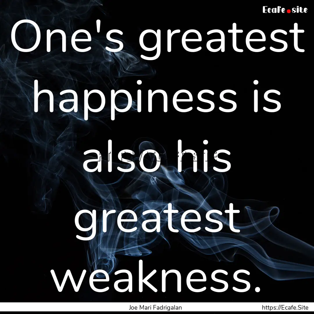 One's greatest happiness is also his greatest.... : Quote by Joe Mari Fadrigalan