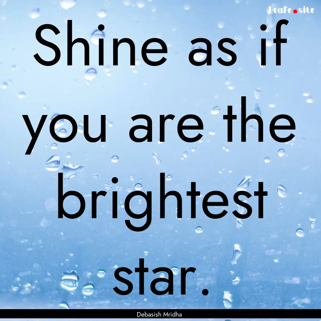 Shine as if you are the brightest star. : Quote by Debasish Mridha