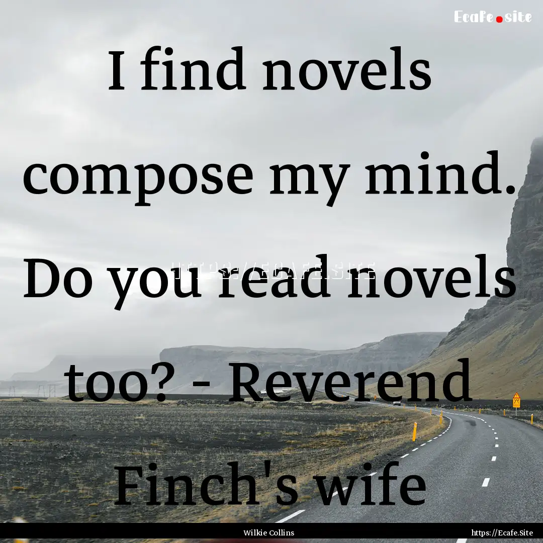 I find novels compose my mind. Do you read.... : Quote by Wilkie Collins