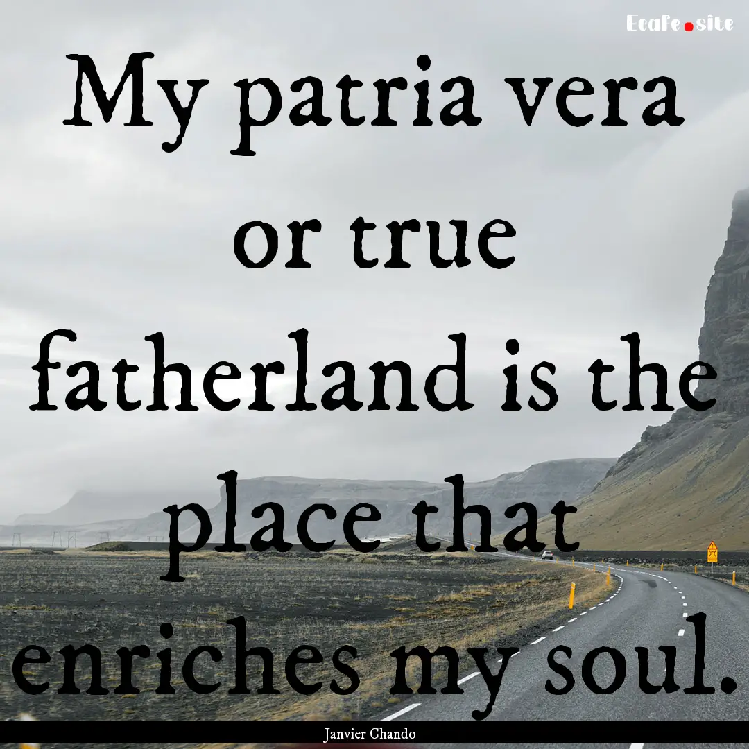 My patria vera or true fatherland is the.... : Quote by Janvier Chando