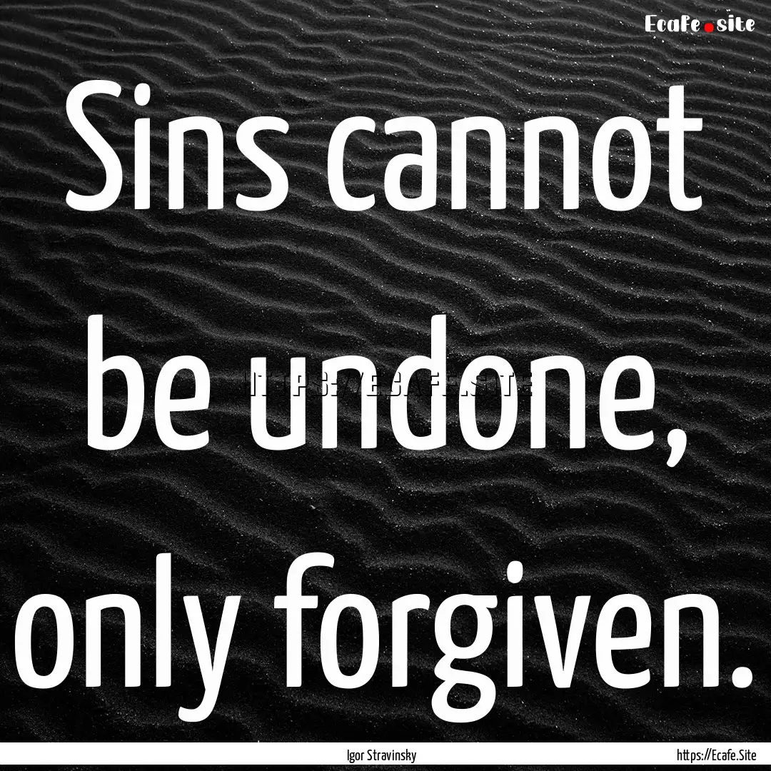 Sins cannot be undone, only forgiven. : Quote by Igor Stravinsky