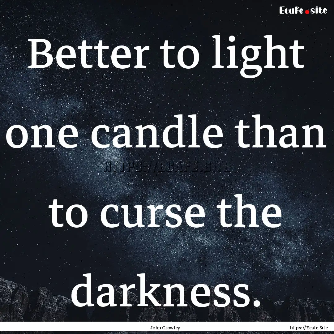 Better to light one candle than to curse.... : Quote by John Crowley