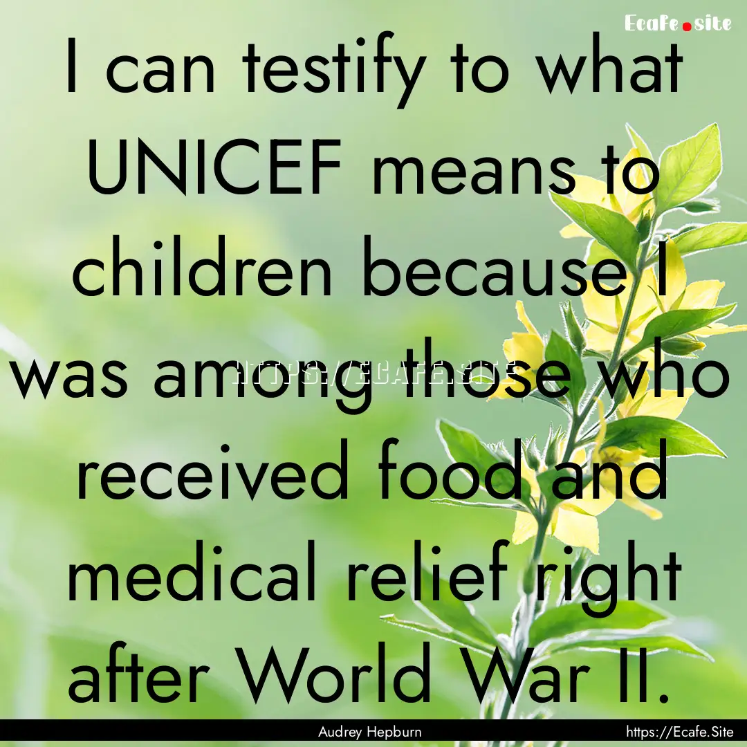 I can testify to what UNICEF means to children.... : Quote by Audrey Hepburn