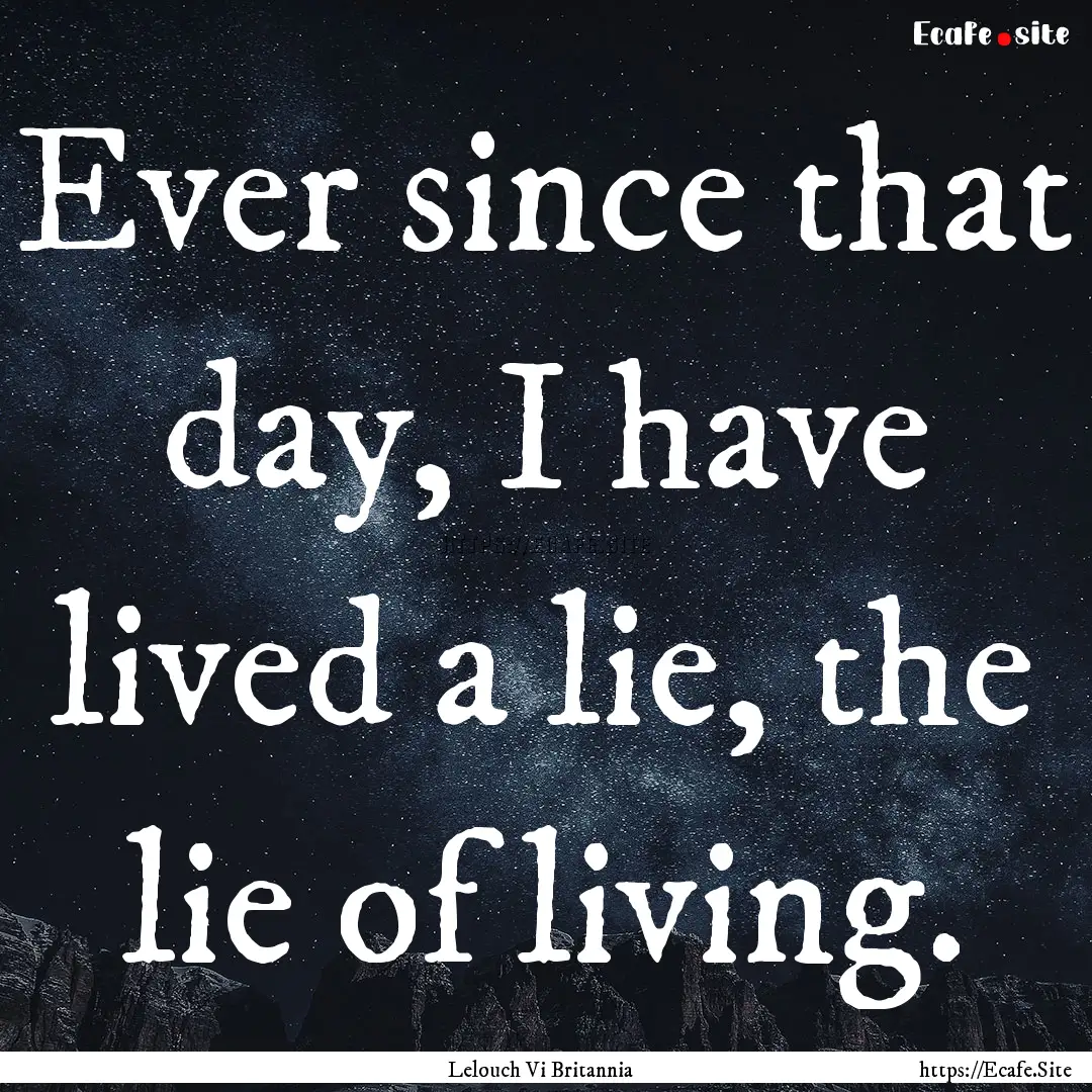 Ever since that day, I have lived a lie,.... : Quote by Lelouch Vi Britannia