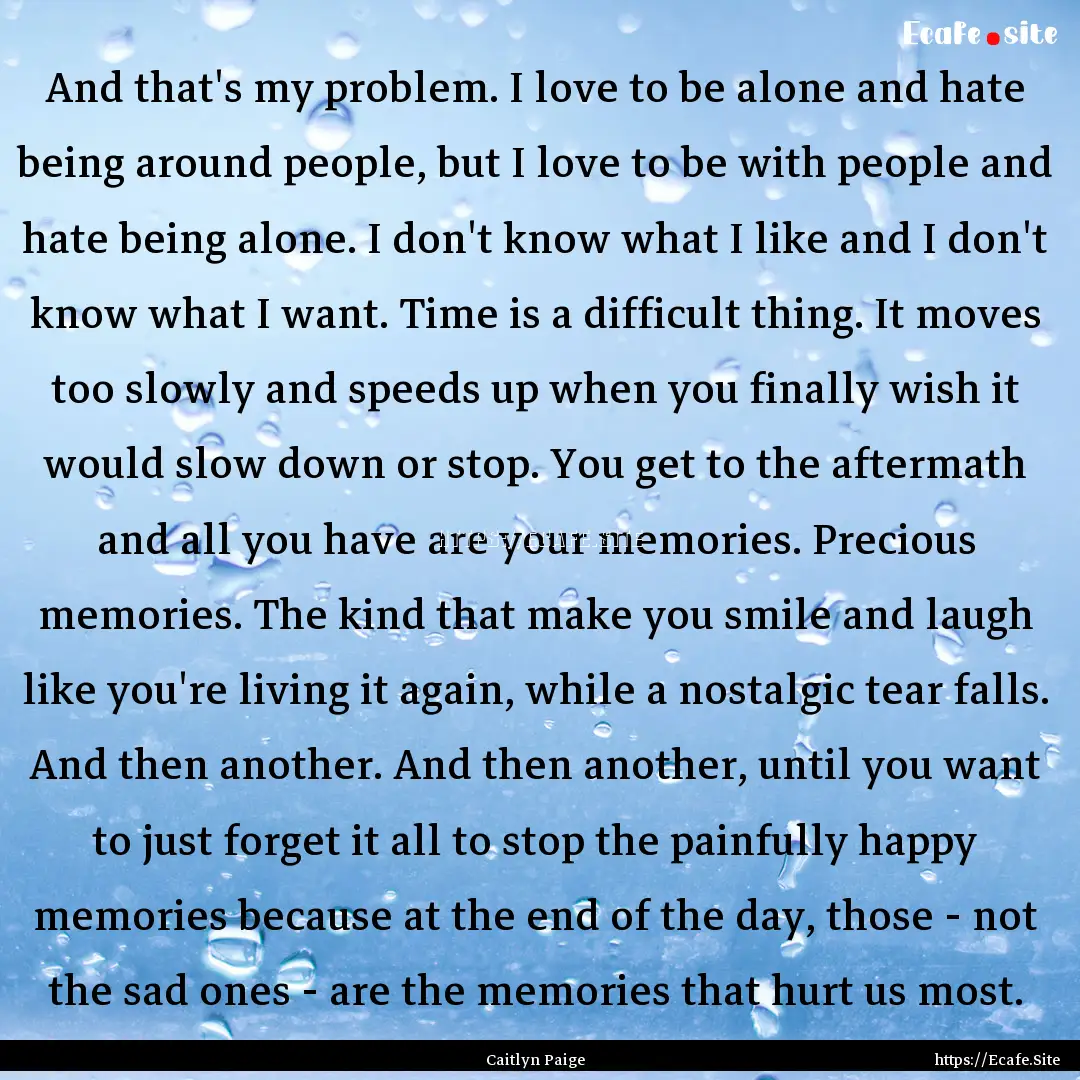 And that's my problem. I love to be alone.... : Quote by Caitlyn Paige