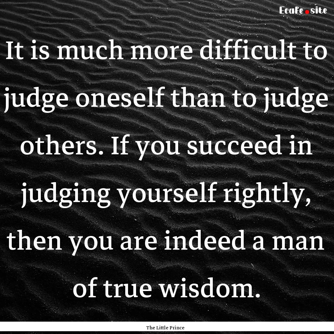 It is much more difficult to judge oneself.... : Quote by The Little Prince